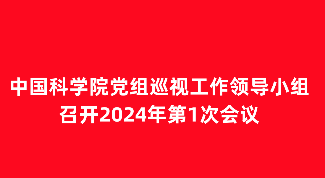 中國科學(xué)院黨組巡視工作領(lǐng)導小組召開(kāi)2024年第1次會(huì )議